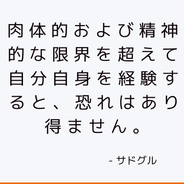 肉体的および精神的な限界を超えて自分自身を経験すると、恐れはあり得ません。