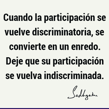 Cuando la participación se vuelve discriminatoria, se convierte en un enredo. Deje que su participación se vuelva