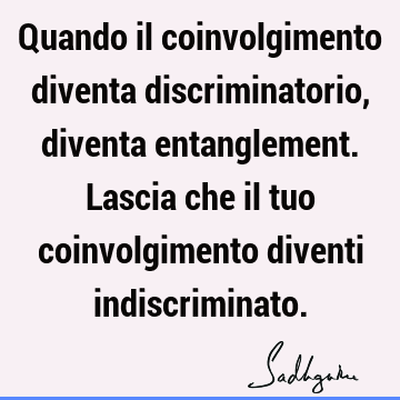 Quando il coinvolgimento diventa discriminatorio, diventa entanglement. Lascia che il tuo coinvolgimento diventi