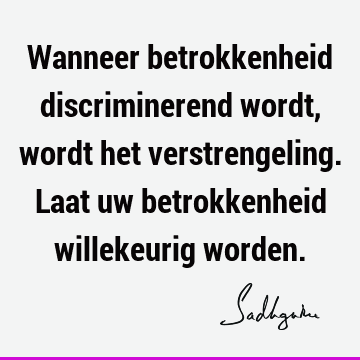 Wanneer betrokkenheid discriminerend wordt, wordt het verstrengeling. Laat uw betrokkenheid willekeurig