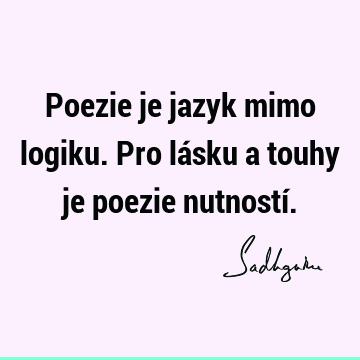 Poezie je jazyk mimo logiku. Pro lásku a touhy je poezie nutností