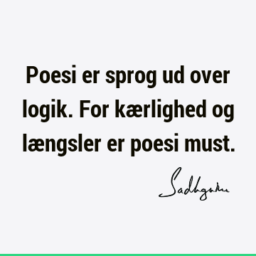 Poesi er sprog ud over logik. For kærlighed og længsler er poesi