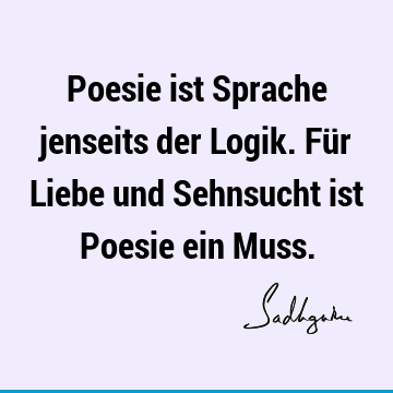 Poesie ist Sprache jenseits der Logik. Für Liebe und Sehnsucht ist Poesie ein M