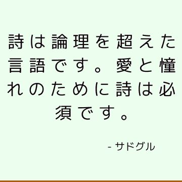 詩は論理を超えた言語です。 愛と憧れのために詩は必須です。