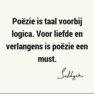 Poëzie is taal voorbij logica. Voor liefde en verlangens is poëzie een