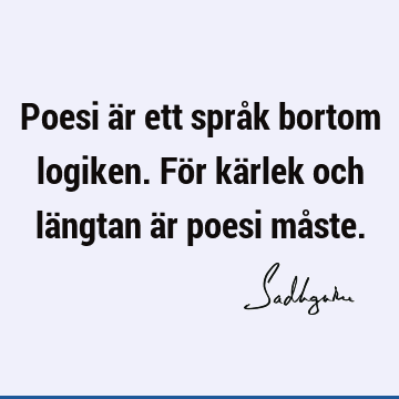 Poesi är ett språk bortom logiken. För kärlek och längtan är poesi må