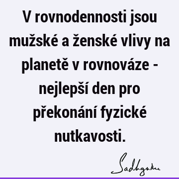 V rovnodennosti jsou mužské a ženské vlivy na planetě v rovnováze - nejlepší den pro překonání fyzické