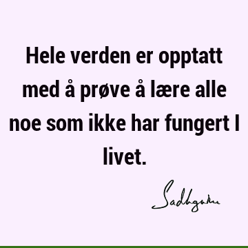 Hele verden er opptatt med å prøve å lære alle noe som ikke har fungert i