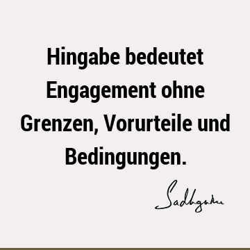 Hingabe bedeutet Engagement ohne Grenzen, Vorurteile und B