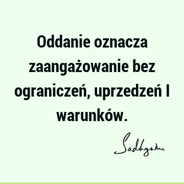 Oddanie oznacza zaangażowanie bez ograniczeń, uprzedzeń i warunkó