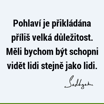 Pohlaví je přikládána příliš velká důležitost. Měli bychom být schopni vidět lidi stejně jako