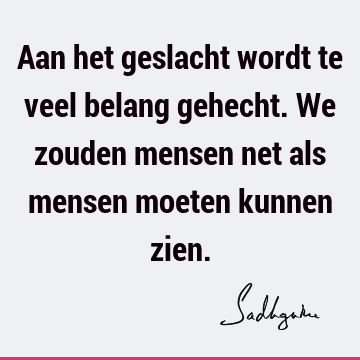 Aan het geslacht wordt te veel belang gehecht. We zouden mensen net als mensen moeten kunnen