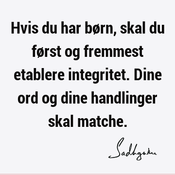 Hvis du har børn, skal du først og fremmest etablere integritet. Dine ord og dine handlinger skal