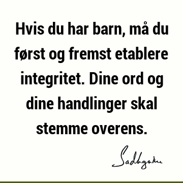 Hvis du har barn, må du først og fremst etablere integritet. Dine ord og dine handlinger skal stemme