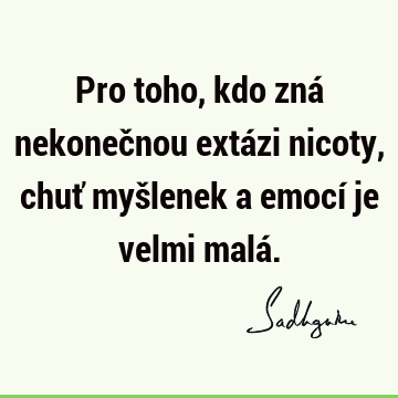 Pro toho, kdo zná nekonečnou extázi nicoty, chuť myšlenek a emocí je velmi malá