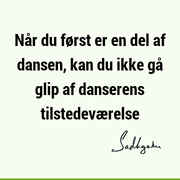 Når du først er en del af dansen, kan du ikke gå glip af danserens tilstedevæ