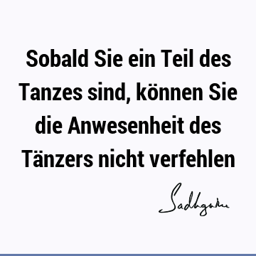 Sobald Sie ein Teil des Tanzes sind, können Sie die Anwesenheit des Tänzers nicht