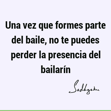 Una vez que formes parte del baile, no te puedes perder la presencia del bailarí