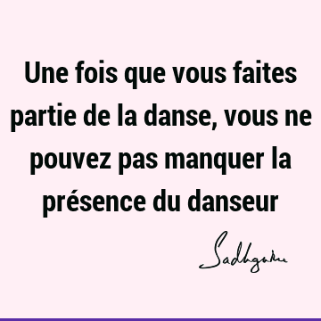 Une fois que vous faites partie de la danse, vous ne pouvez pas manquer la présence du