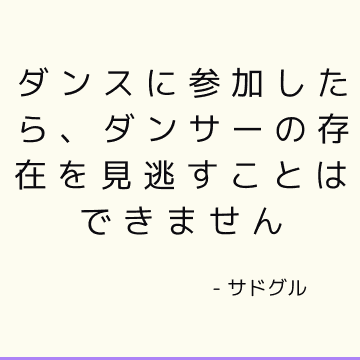 ダンスに参加したら、ダンサーの存在を見逃すことはできません