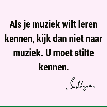 Als je muziek wilt leren kennen, kijk dan niet naar muziek. U moet stilte