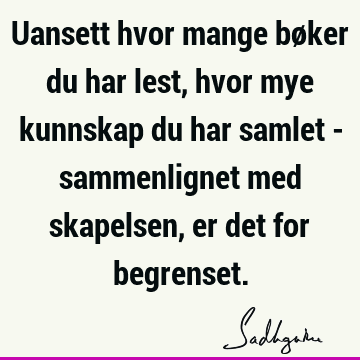 Uansett hvor mange bøker du har lest, hvor mye kunnskap du har samlet - sammenlignet med skapelsen, er det for