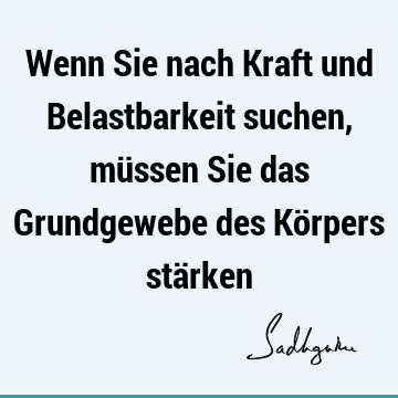 Wenn Sie nach Kraft und Belastbarkeit suchen, müssen Sie das Grundgewebe des Körpers stä