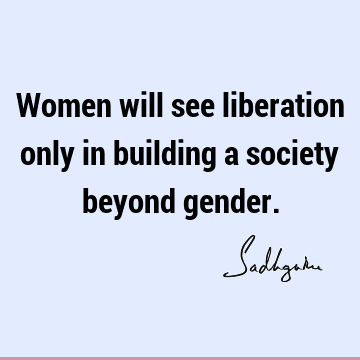Women will see liberation only in building a society beyond