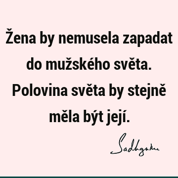 Žena by nemusela zapadat do mužského světa. Polovina světa by stejně měla být její