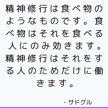 精神修行は食べ物のようなものです。 食べ物はそれを食べる人にのみ効きます。 精神修行はそれをする人のためだけに働きます。