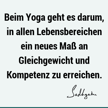 Beim Yoga geht es darum, in allen Lebensbereichen ein neues Maß an Gleichgewicht und Kompetenz zu