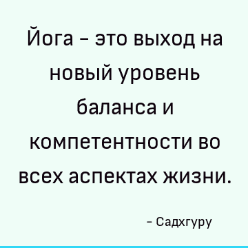 Йога - это выход на новый уровень баланса и компетентности во всех аспектах жизни