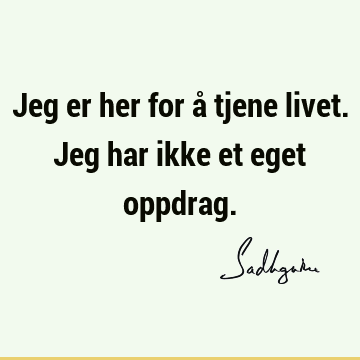 Jeg er her for å tjene livet. Jeg har ikke et eget