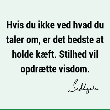 Hvis du ikke ved hvad du taler om, er det bedste at holde kæft. Stilhed vil opdrætte