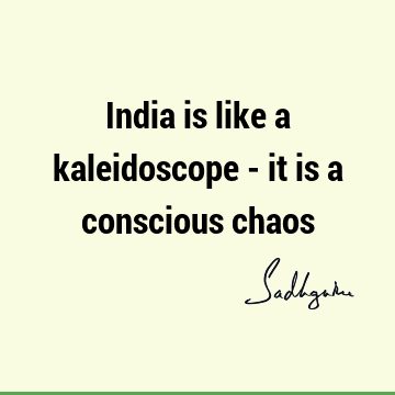 India is like a kaleidoscope - it is a conscious