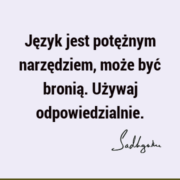 Język jest potężnym narzędziem, może być bronią. Używaj