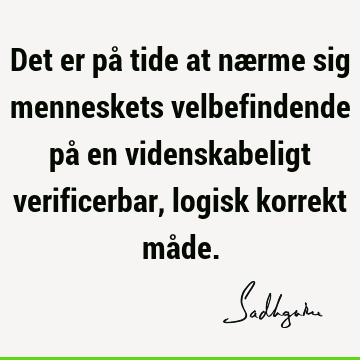 Det er på tide at nærme sig menneskets velbefindende på en videnskabeligt verificerbar, logisk korrekt må