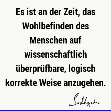 Es ist an der Zeit, das Wohlbefinden des Menschen auf wissenschaftlich überprüfbare, logisch korrekte Weise