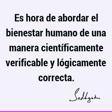 Es hora de abordar el bienestar humano de una manera científicamente verificable y lógicamente