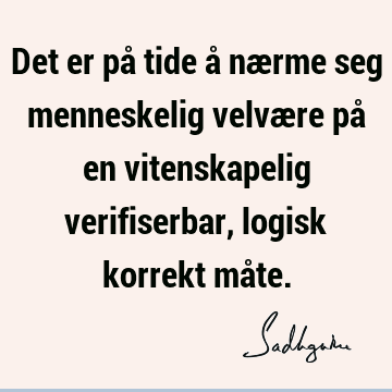 Det er på tide å nærme seg menneskelig velvære på en vitenskapelig verifiserbar, logisk korrekt må