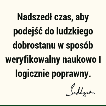 Nadszedł czas, aby podejść do ludzkiego dobrostanu w sposób weryfikowalny naukowo i logicznie