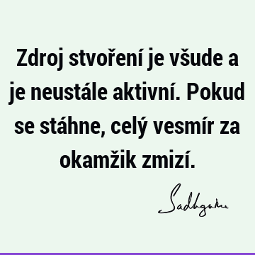 Zdroj stvoření je všude a je neustále aktivní. Pokud se stáhne, celý vesmír za okamžik zmizí