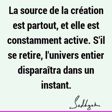 La source de la création est partout, et elle est constamment active. S