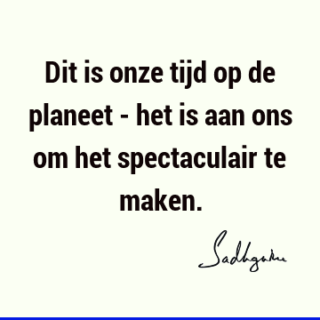 Dit is onze tijd op de planeet - het is aan ons om het spectaculair te