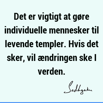 Det er vigtigt at gøre individuelle mennesker til levende templer. Hvis det sker, vil ændringen ske i