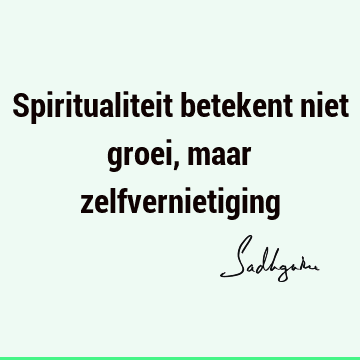 Spiritualiteit betekent niet groei, maar