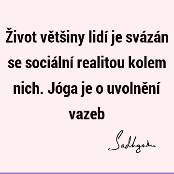 Život většiny lidí je svázán se sociální realitou kolem nich. Jóga je o uvolnění