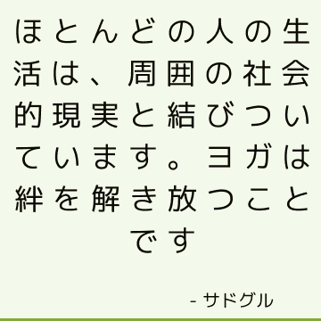 ほとんどの人の生活は、周囲の社会的現実と結びついています。 ヨガは絆を解き放つことです