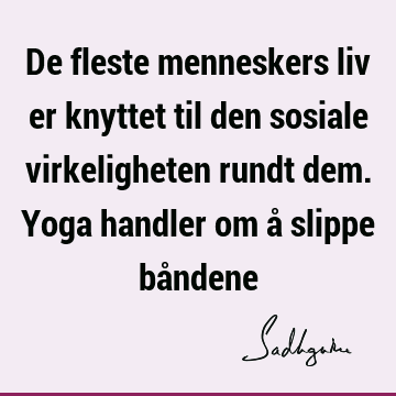 De fleste menneskers liv er knyttet til den sosiale virkeligheten rundt dem. Yoga handler om å slippe bå