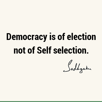 Democracy is of election not of Self